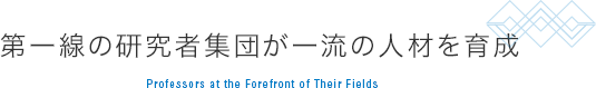 第一線の研究者集団が一流の人材を育成